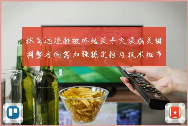 林高远连胜被终结反手失误成关键调整方向需加强稳定性与技术细节
