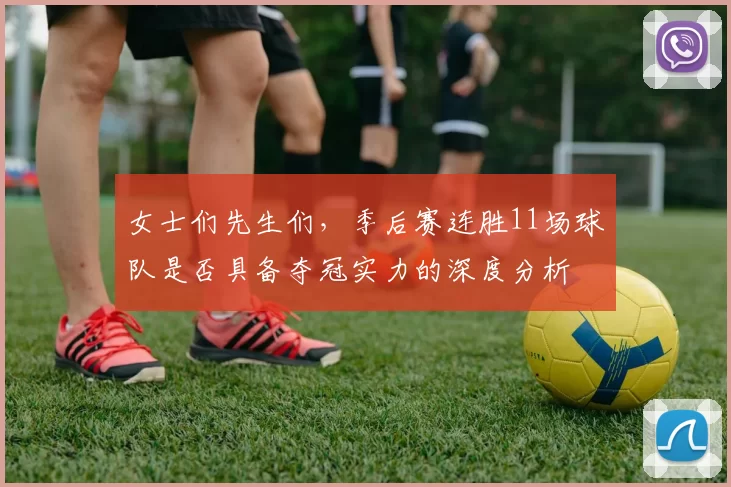 女士们先生们，季后赛连胜11场球队是否具备夺冠实力的深度分析