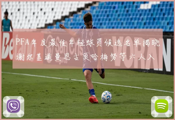 PFA年度最佳年轻球员候选名单揭晓谢尔基道曼恩古莫哈梅努等六人入围
