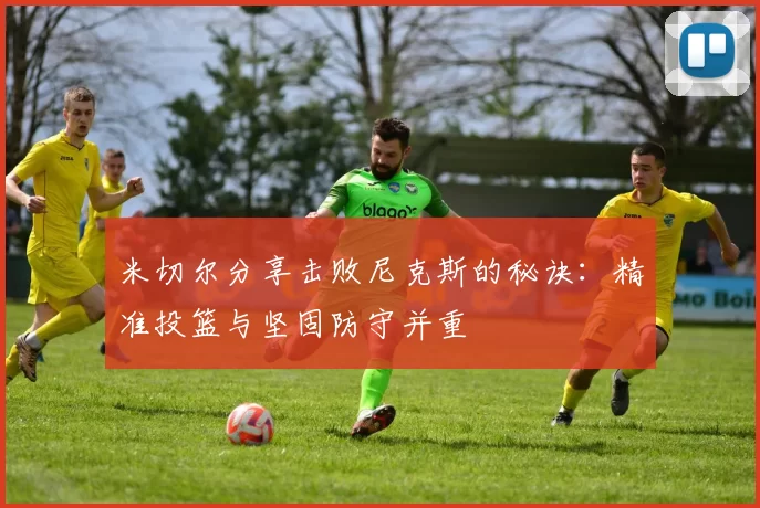 米切尔分享击败尼克斯的秘诀：精准投篮与坚固防守并重