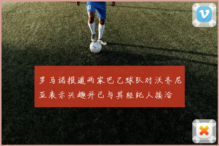 罗马诺报道两家巴乙球队对沃齐尼亚表示兴趣并已与其经纪人接洽